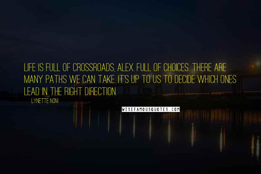 Lynette Noni Quotes: Life is full of crossroads, Alex. Full of choices. There are many paths we can take. It's up to us to decide which ones lead in the right direction.