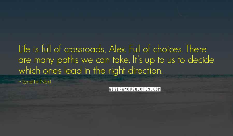 Lynette Noni Quotes: Life is full of crossroads, Alex. Full of choices. There are many paths we can take. It's up to us to decide which ones lead in the right direction.