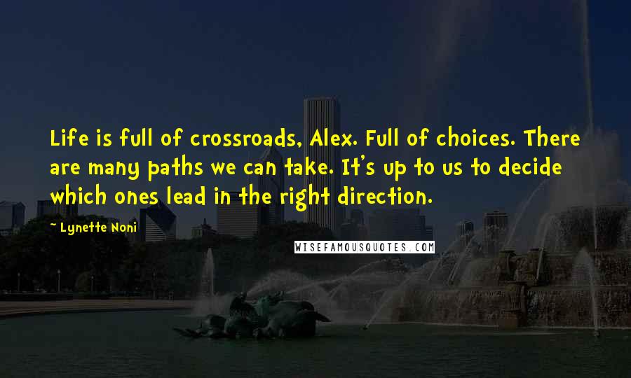 Lynette Noni Quotes: Life is full of crossroads, Alex. Full of choices. There are many paths we can take. It's up to us to decide which ones lead in the right direction.