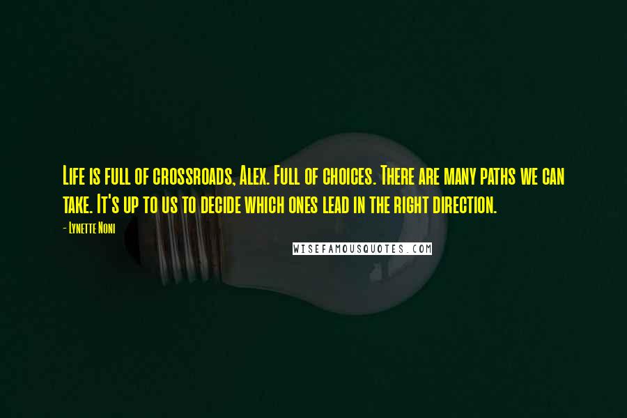 Lynette Noni Quotes: Life is full of crossroads, Alex. Full of choices. There are many paths we can take. It's up to us to decide which ones lead in the right direction.