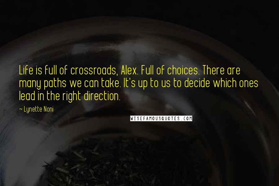 Lynette Noni Quotes: Life is full of crossroads, Alex. Full of choices. There are many paths we can take. It's up to us to decide which ones lead in the right direction.