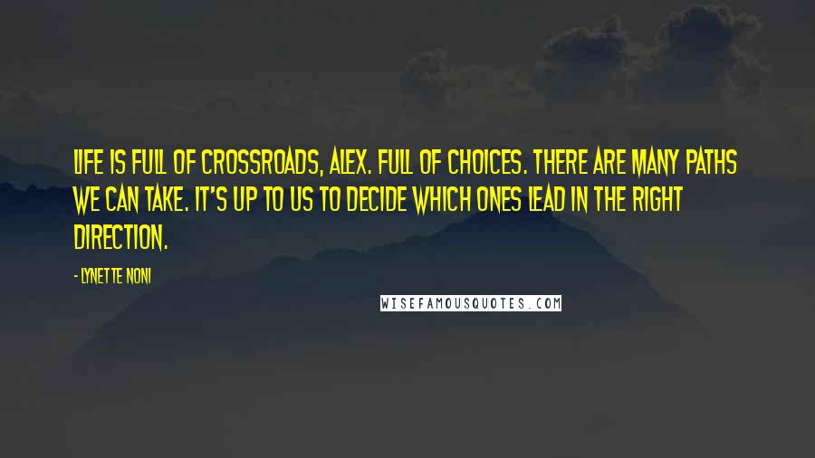 Lynette Noni Quotes: Life is full of crossroads, Alex. Full of choices. There are many paths we can take. It's up to us to decide which ones lead in the right direction.