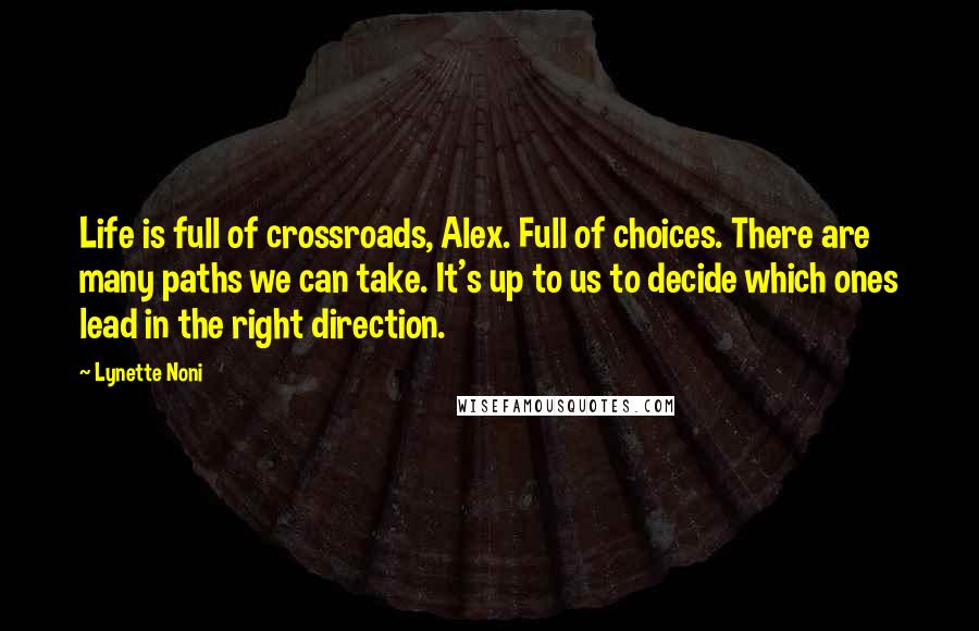 Lynette Noni Quotes: Life is full of crossroads, Alex. Full of choices. There are many paths we can take. It's up to us to decide which ones lead in the right direction.