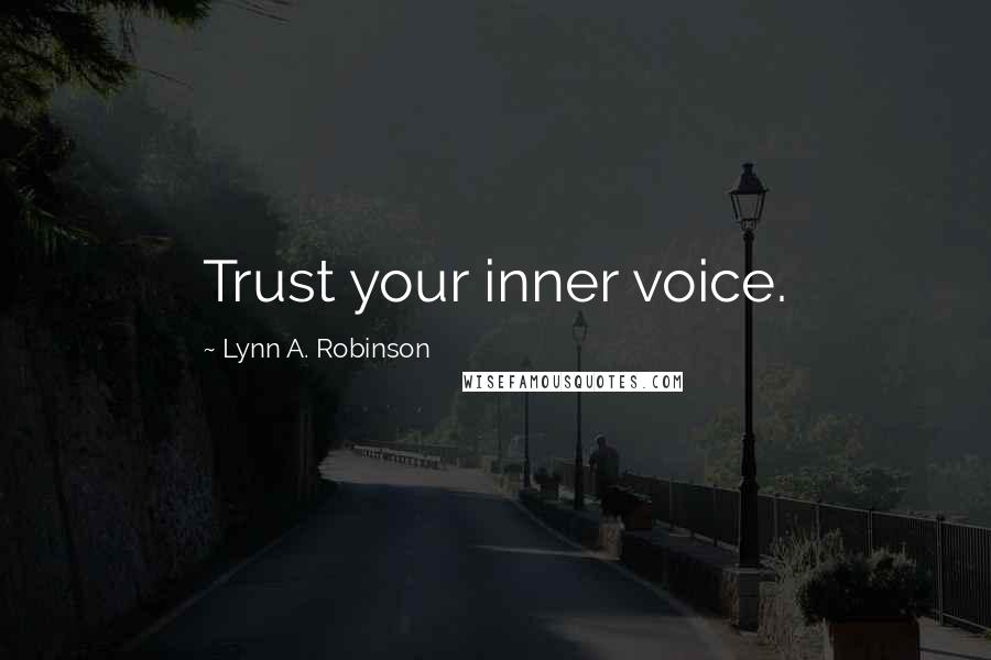 Lynn A. Robinson Quotes: Trust your inner voice.