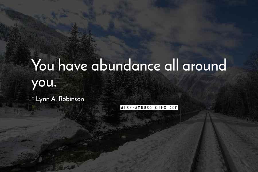 Lynn A. Robinson Quotes: You have abundance all around you.