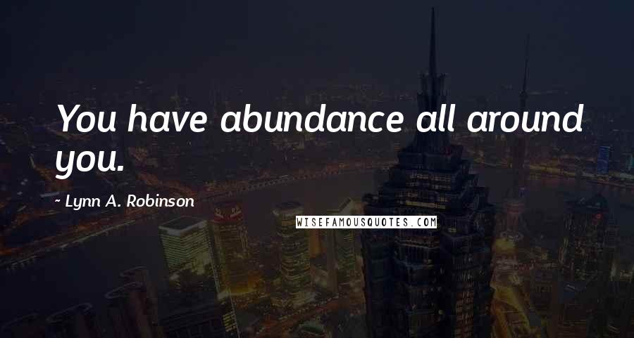 Lynn A. Robinson Quotes: You have abundance all around you.