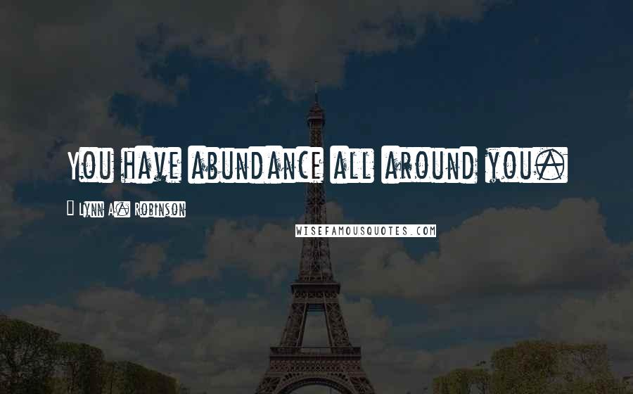Lynn A. Robinson Quotes: You have abundance all around you.
