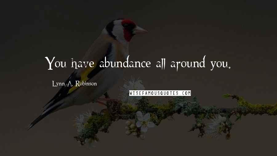Lynn A. Robinson Quotes: You have abundance all around you.