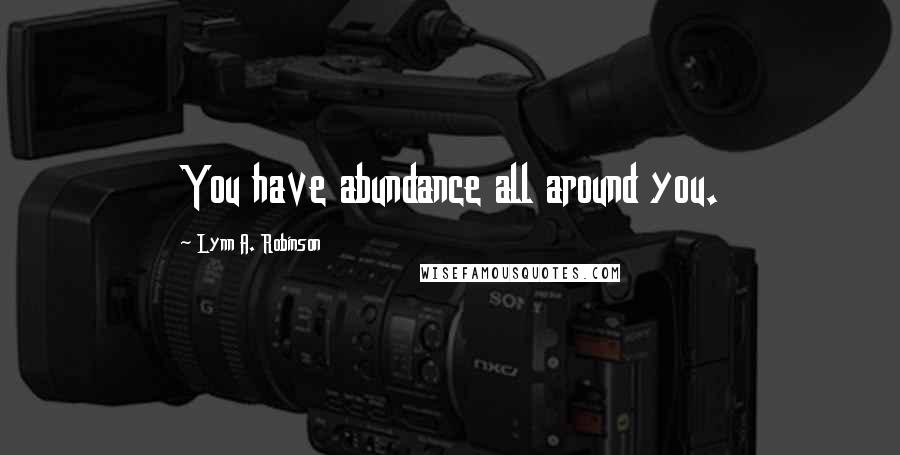 Lynn A. Robinson Quotes: You have abundance all around you.