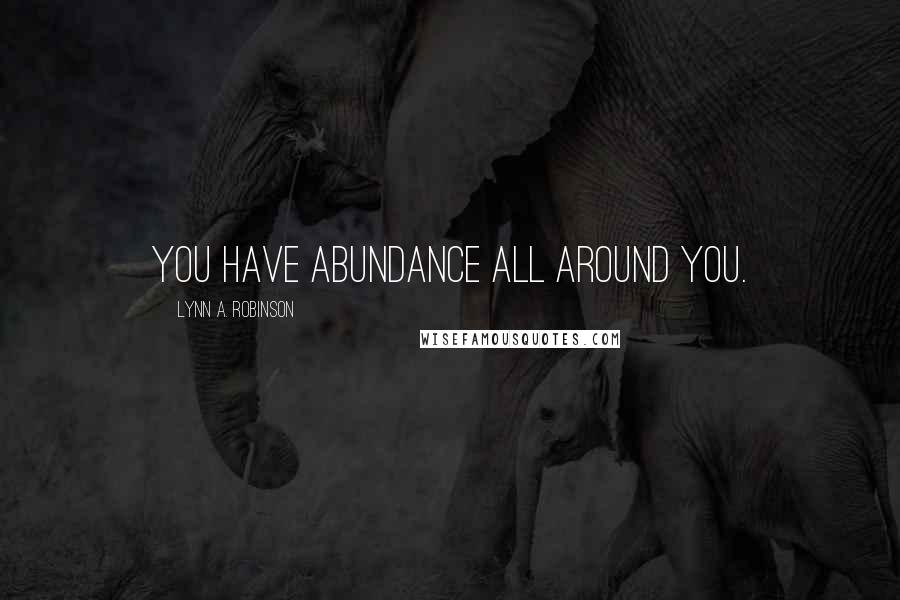Lynn A. Robinson Quotes: You have abundance all around you.