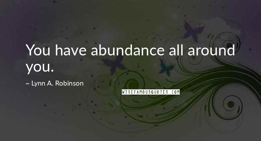 Lynn A. Robinson Quotes: You have abundance all around you.