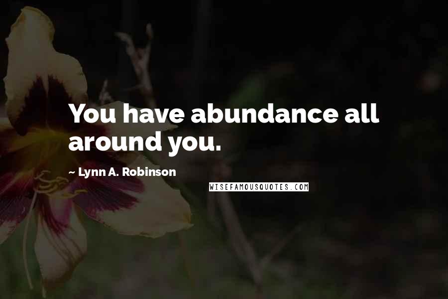 Lynn A. Robinson Quotes: You have abundance all around you.