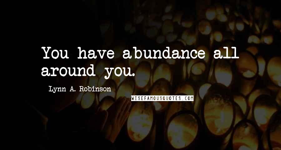 Lynn A. Robinson Quotes: You have abundance all around you.