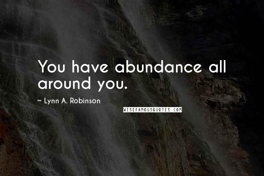 Lynn A. Robinson Quotes: You have abundance all around you.