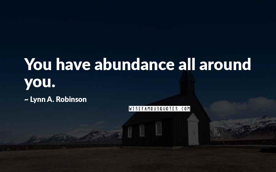 Lynn A. Robinson Quotes: You have abundance all around you.