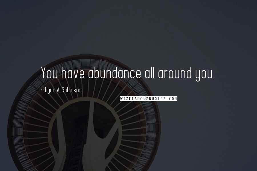 Lynn A. Robinson Quotes: You have abundance all around you.