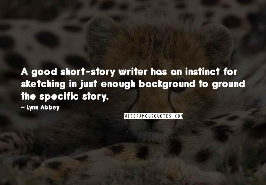 Lynn Abbey Quotes: A good short-story writer has an instinct for sketching in just enough background to ground the specific story.