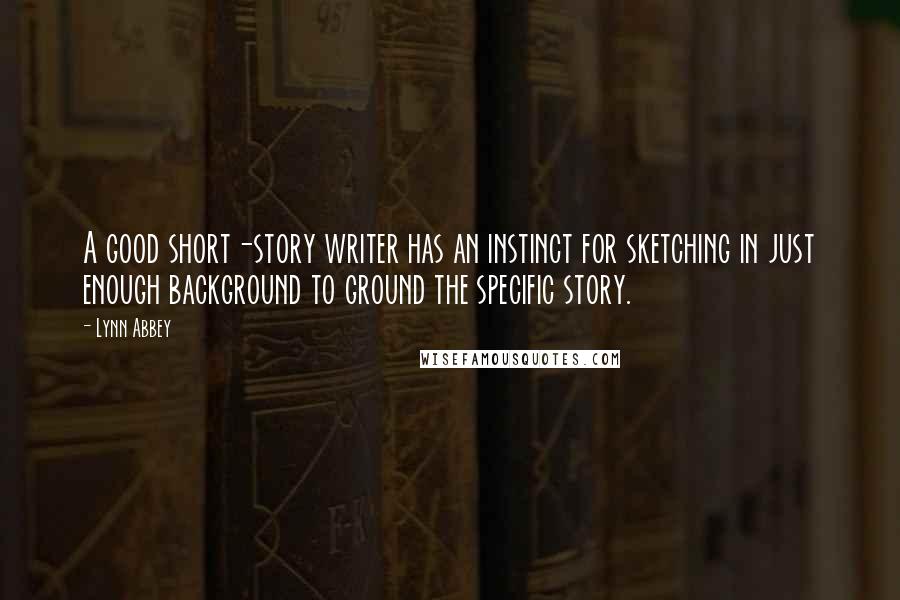 Lynn Abbey Quotes: A good short-story writer has an instinct for sketching in just enough background to ground the specific story.