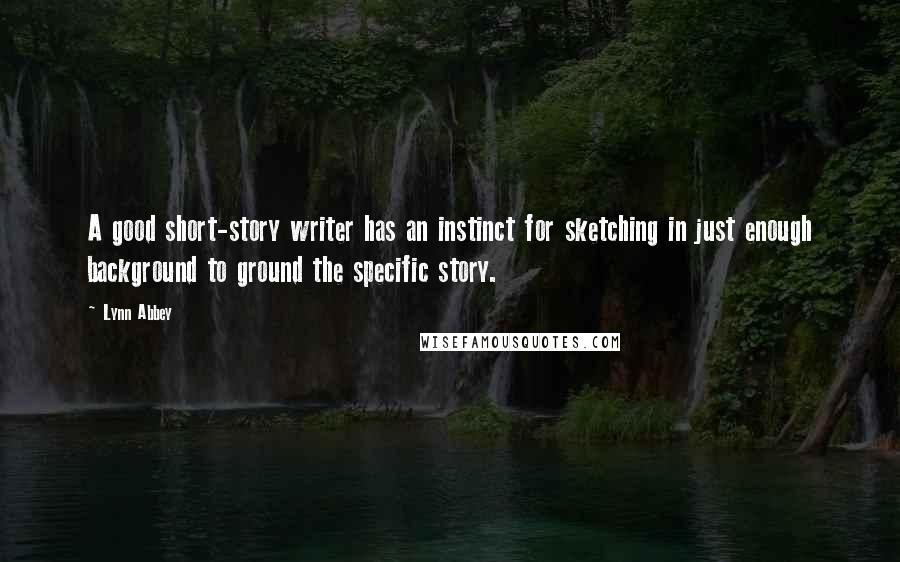 Lynn Abbey Quotes: A good short-story writer has an instinct for sketching in just enough background to ground the specific story.