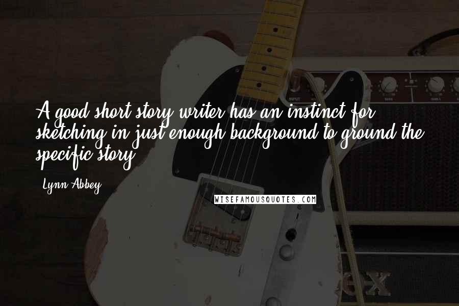 Lynn Abbey Quotes: A good short-story writer has an instinct for sketching in just enough background to ground the specific story.