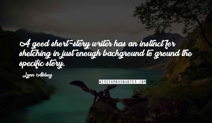 Lynn Abbey Quotes: A good short-story writer has an instinct for sketching in just enough background to ground the specific story.