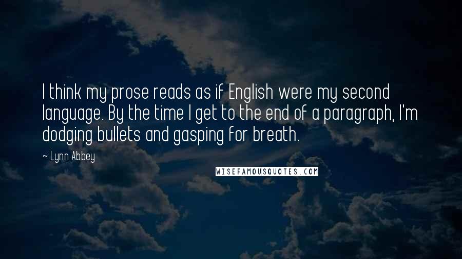 Lynn Abbey Quotes: I think my prose reads as if English were my second language. By the time I get to the end of a paragraph, I'm dodging bullets and gasping for breath.