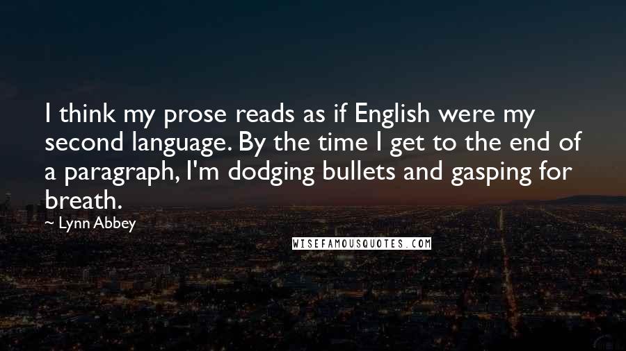 Lynn Abbey Quotes: I think my prose reads as if English were my second language. By the time I get to the end of a paragraph, I'm dodging bullets and gasping for breath.