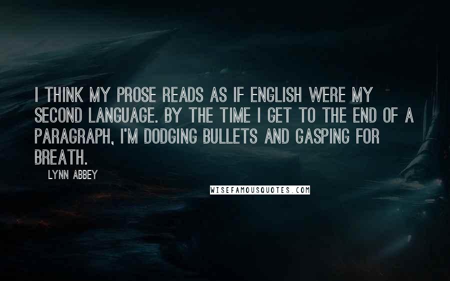 Lynn Abbey Quotes: I think my prose reads as if English were my second language. By the time I get to the end of a paragraph, I'm dodging bullets and gasping for breath.