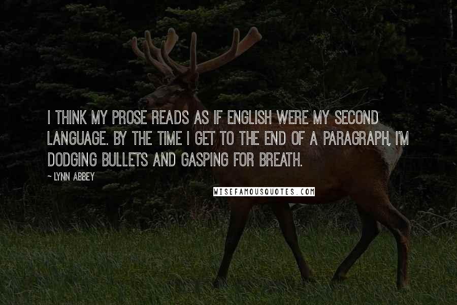 Lynn Abbey Quotes: I think my prose reads as if English were my second language. By the time I get to the end of a paragraph, I'm dodging bullets and gasping for breath.