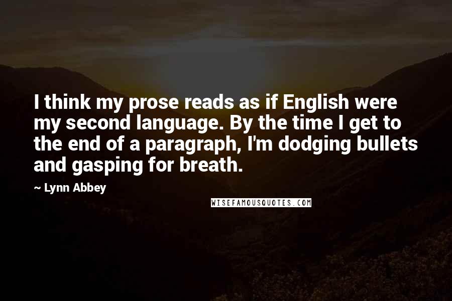 Lynn Abbey Quotes: I think my prose reads as if English were my second language. By the time I get to the end of a paragraph, I'm dodging bullets and gasping for breath.