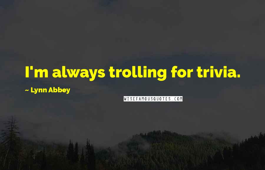 Lynn Abbey Quotes: I'm always trolling for trivia.