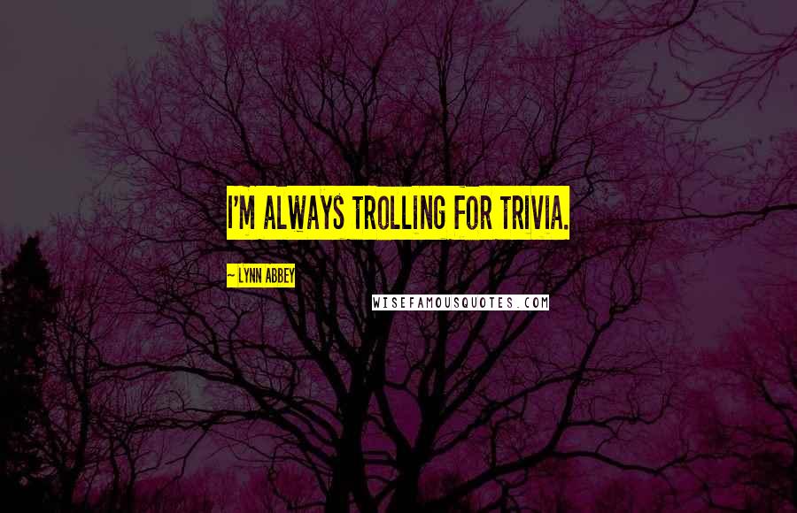 Lynn Abbey Quotes: I'm always trolling for trivia.