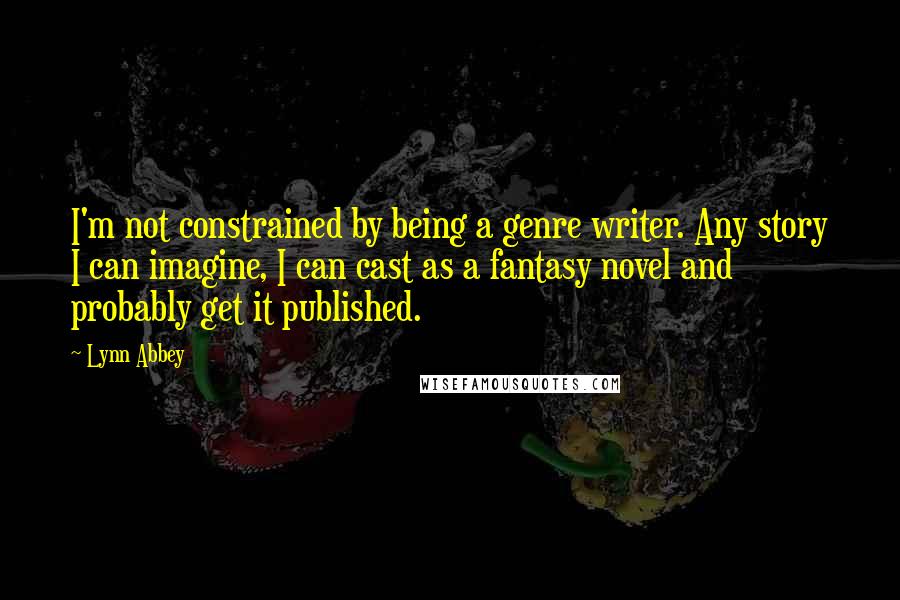 Lynn Abbey Quotes: I'm not constrained by being a genre writer. Any story I can imagine, I can cast as a fantasy novel and probably get it published.