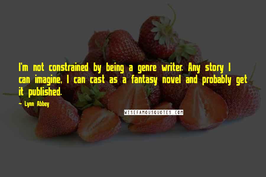 Lynn Abbey Quotes: I'm not constrained by being a genre writer. Any story I can imagine, I can cast as a fantasy novel and probably get it published.