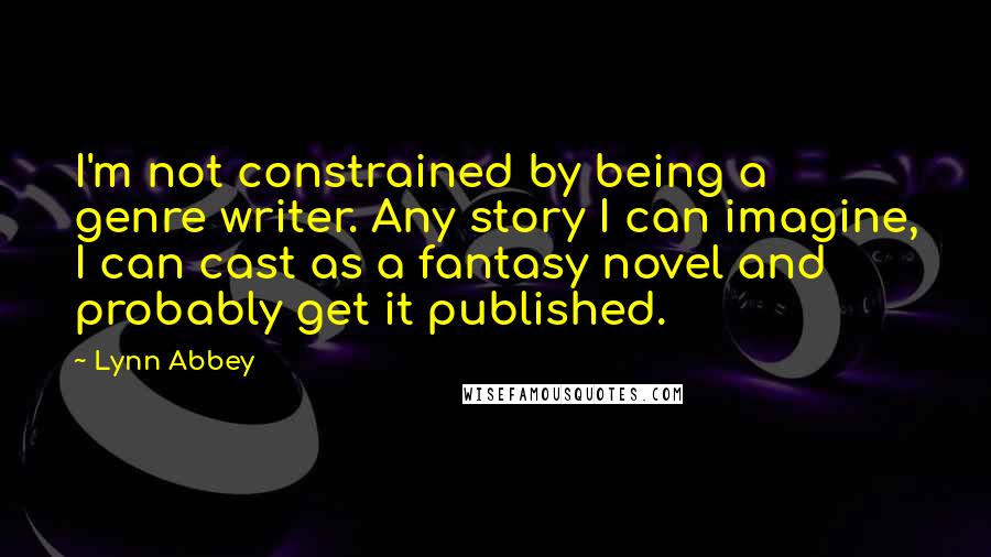 Lynn Abbey Quotes: I'm not constrained by being a genre writer. Any story I can imagine, I can cast as a fantasy novel and probably get it published.