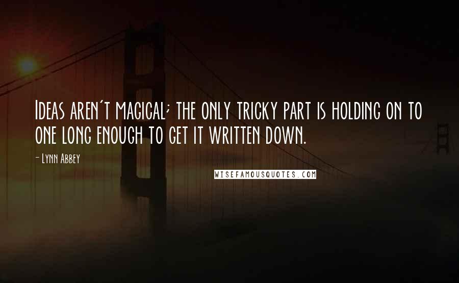 Lynn Abbey Quotes: Ideas aren't magical; the only tricky part is holding on to one long enough to get it written down.