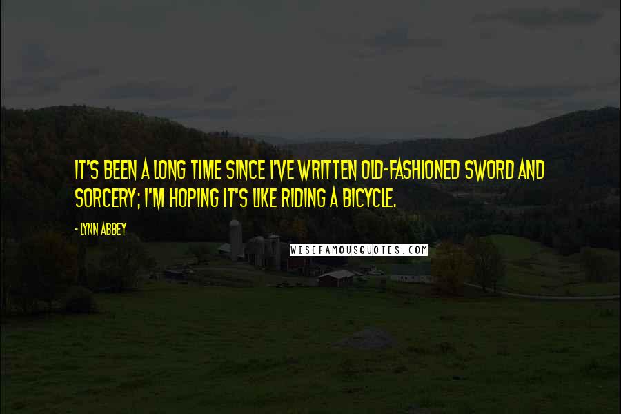 Lynn Abbey Quotes: It's been a long time since I've written old-fashioned sword and sorcery; I'm hoping it's like riding a bicycle.