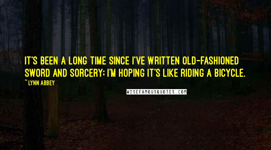 Lynn Abbey Quotes: It's been a long time since I've written old-fashioned sword and sorcery; I'm hoping it's like riding a bicycle.