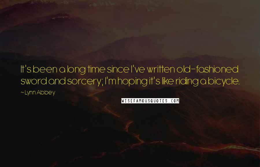 Lynn Abbey Quotes: It's been a long time since I've written old-fashioned sword and sorcery; I'm hoping it's like riding a bicycle.