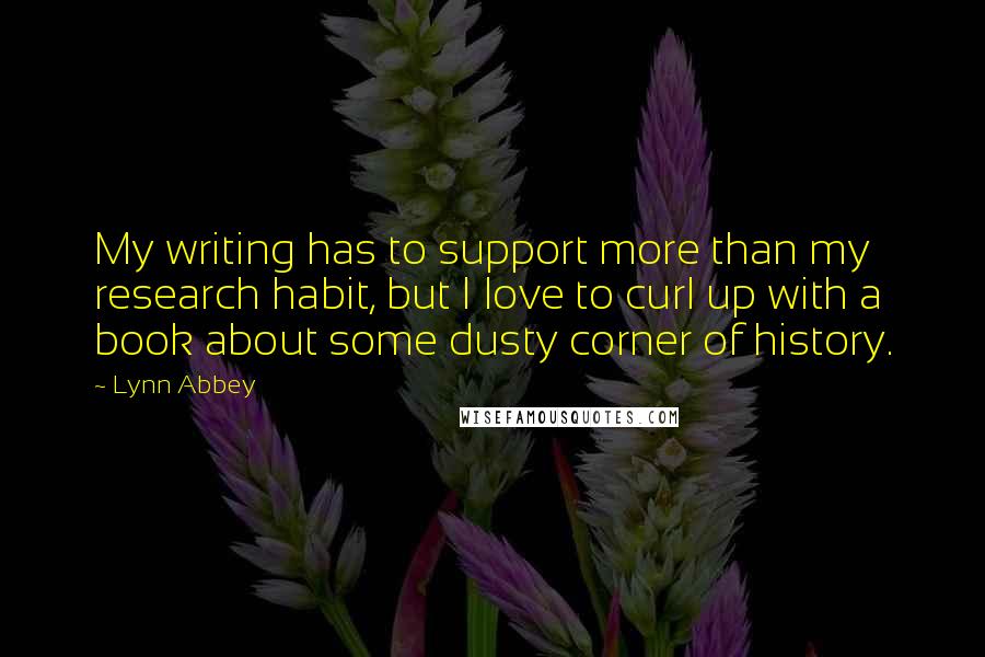 Lynn Abbey Quotes: My writing has to support more than my research habit, but I love to curl up with a book about some dusty corner of history.