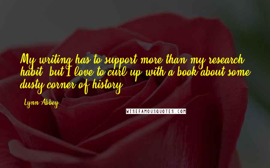 Lynn Abbey Quotes: My writing has to support more than my research habit, but I love to curl up with a book about some dusty corner of history.