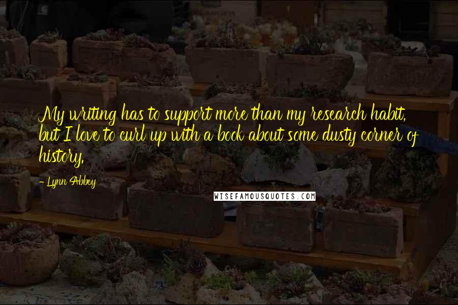 Lynn Abbey Quotes: My writing has to support more than my research habit, but I love to curl up with a book about some dusty corner of history.