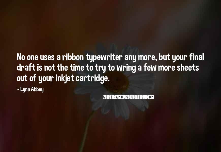 Lynn Abbey Quotes: No one uses a ribbon typewriter any more, but your final draft is not the time to try to wring a few more sheets out of your inkjet cartridge.