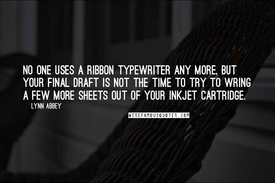 Lynn Abbey Quotes: No one uses a ribbon typewriter any more, but your final draft is not the time to try to wring a few more sheets out of your inkjet cartridge.