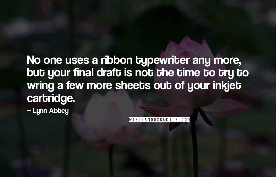 Lynn Abbey Quotes: No one uses a ribbon typewriter any more, but your final draft is not the time to try to wring a few more sheets out of your inkjet cartridge.