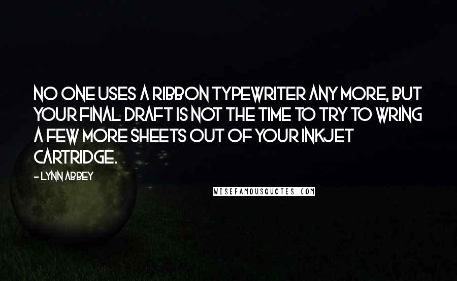 Lynn Abbey Quotes: No one uses a ribbon typewriter any more, but your final draft is not the time to try to wring a few more sheets out of your inkjet cartridge.