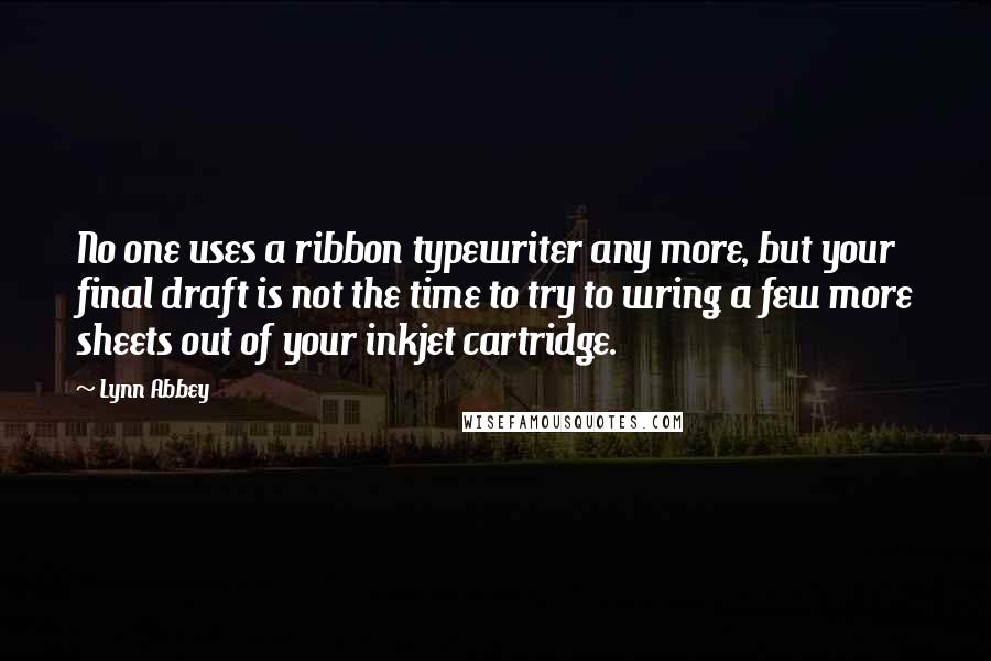 Lynn Abbey Quotes: No one uses a ribbon typewriter any more, but your final draft is not the time to try to wring a few more sheets out of your inkjet cartridge.