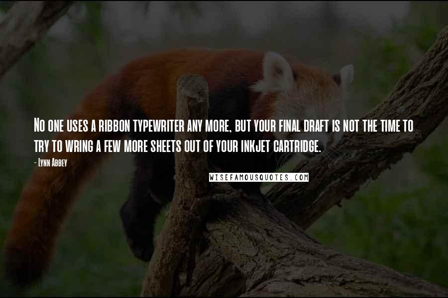 Lynn Abbey Quotes: No one uses a ribbon typewriter any more, but your final draft is not the time to try to wring a few more sheets out of your inkjet cartridge.