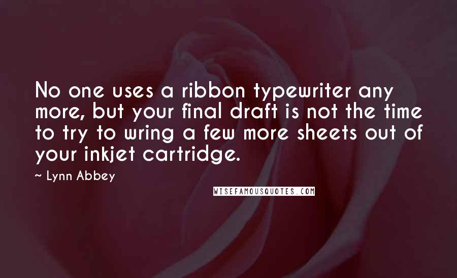 Lynn Abbey Quotes: No one uses a ribbon typewriter any more, but your final draft is not the time to try to wring a few more sheets out of your inkjet cartridge.