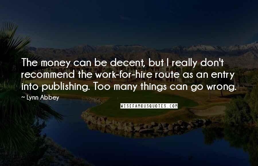Lynn Abbey Quotes: The money can be decent, but I really don't recommend the work-for-hire route as an entry into publishing. Too many things can go wrong.